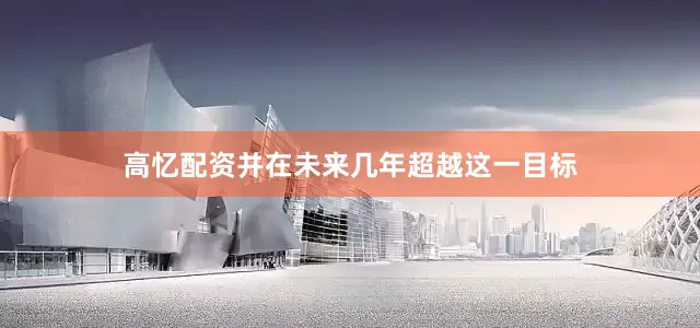 高忆配资并在未来几年超越这一目标