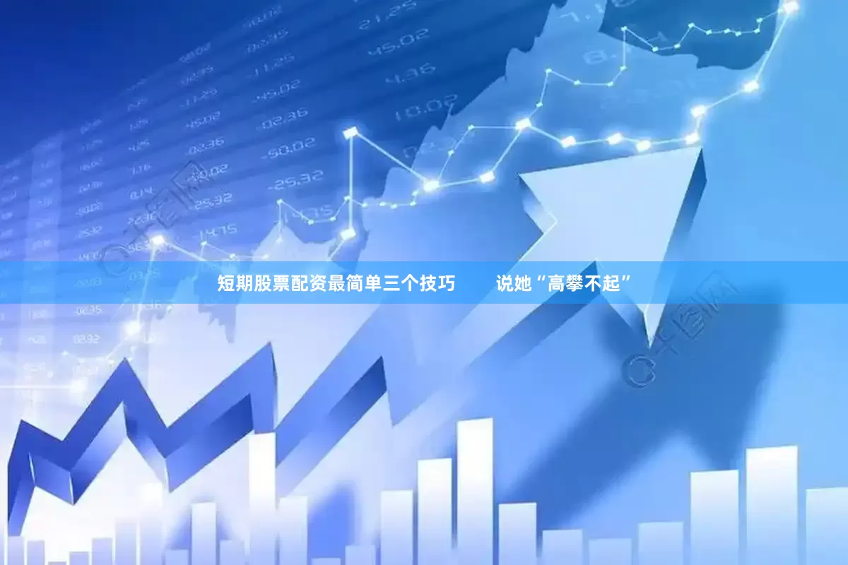 短期股票配资最简单三个技巧        说她“高攀不起”