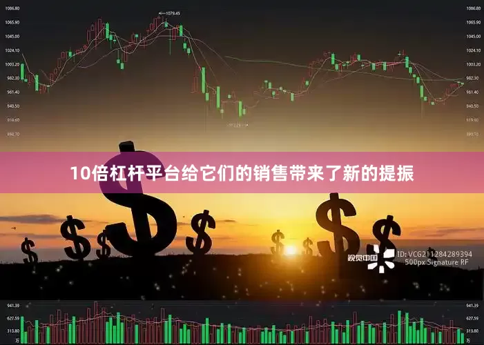 10倍杠杆平台给它们的销售带来了新的提振