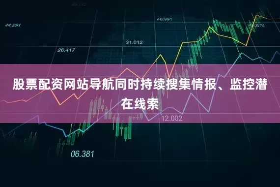股票配资网站导航同时持续搜集情报、监控潜在线索
