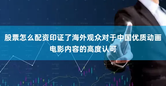 股票怎么配资印证了海外观众对于中国优质动画电影内容的高度认可