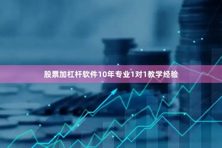 股票加杠杆软件10年专业1对1教学经验