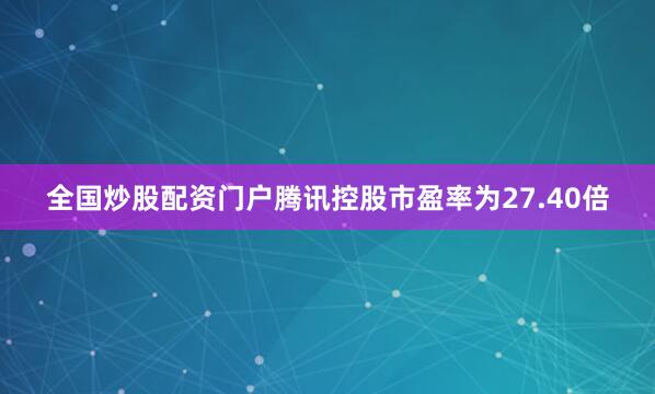 全国炒股配资门户腾讯控股市盈率为27.40倍