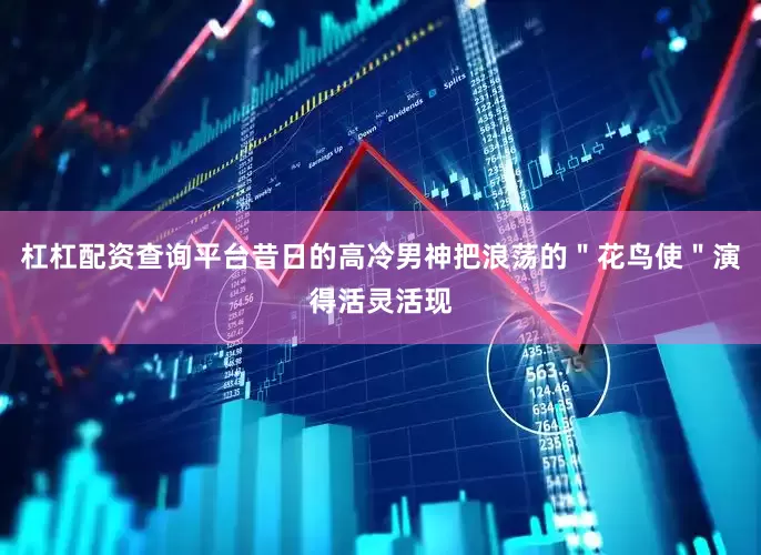杠杠配资查询平台昔日的高冷男神把浪荡的＂花鸟使＂演得活灵活现