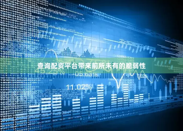 查询配资平台带来前所未有的脆弱性