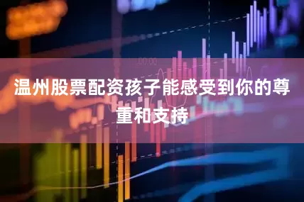 温州股票配资孩子能感受到你的尊重和支持