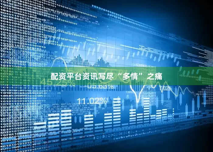配资平台资讯写尽 “多情” 之痛