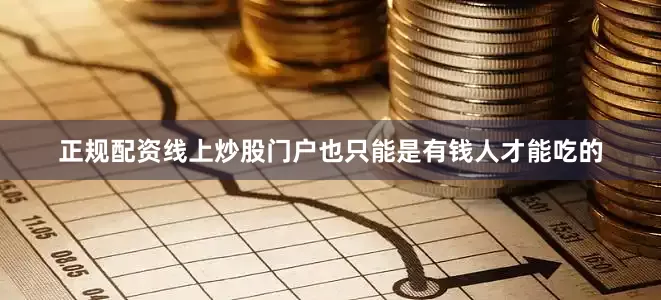 正规配资线上炒股门户也只能是有钱人才能吃的