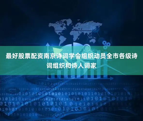 最好股票配资南京诗词学会组织动员全市各级诗词组织和诗人词家