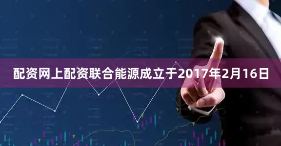 配资网上配资联合能源成立于2017年2月16日