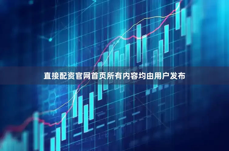 直接配资官网首页所有内容均由用户发布
