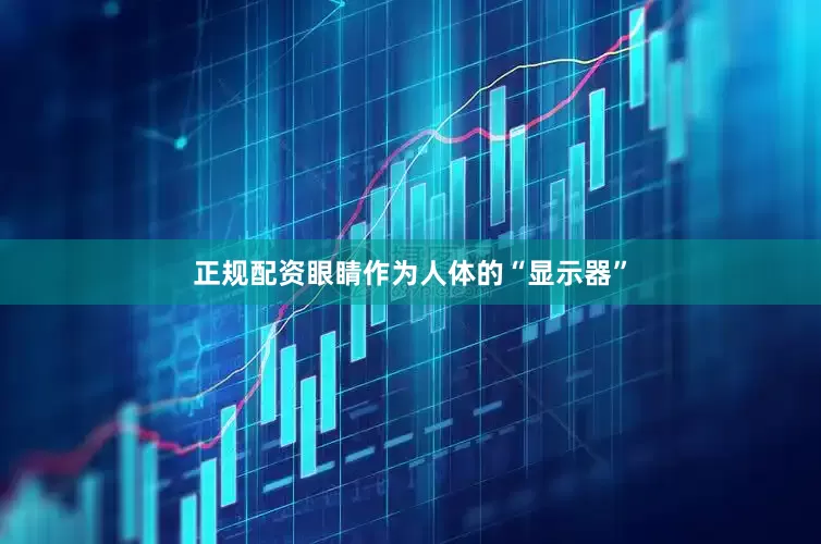 正规配资眼睛作为人体的“显示器”