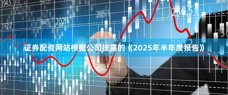 证券配资网站　　根据公司披露的《2025年半年度报告》