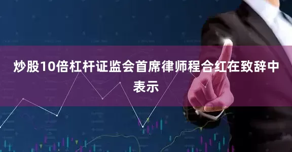 炒股10倍杠杆证监会首席律师程合红在致辞中表示