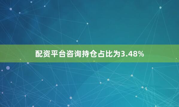 配资平台咨询持仓占比为3.48%