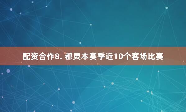 配资合作　　8. 都灵本赛季近10个客场比赛