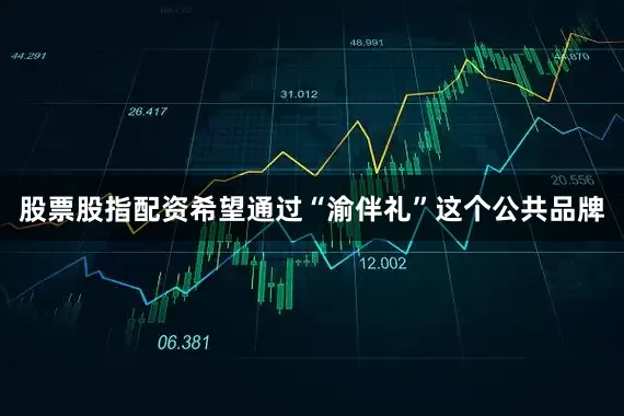 股票股指配资希望通过“渝伴礼”这个公共品牌