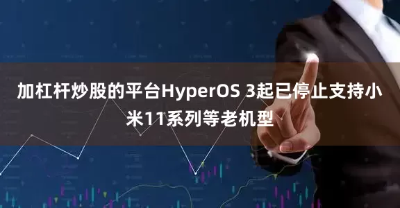 加杠杆炒股的平台HyperOS 3起已停止支持小米11系列等老机型