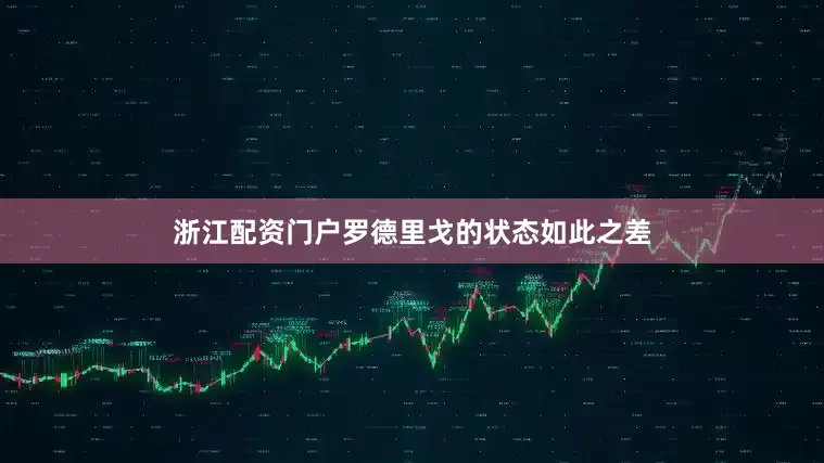 浙江配资门户罗德里戈的状态如此之差