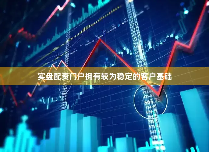实盘配资门户拥有较为稳定的客户基础