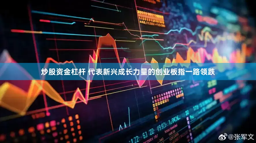 炒股资金杠杆 代表新兴成长力量的创业板指一路领跌
