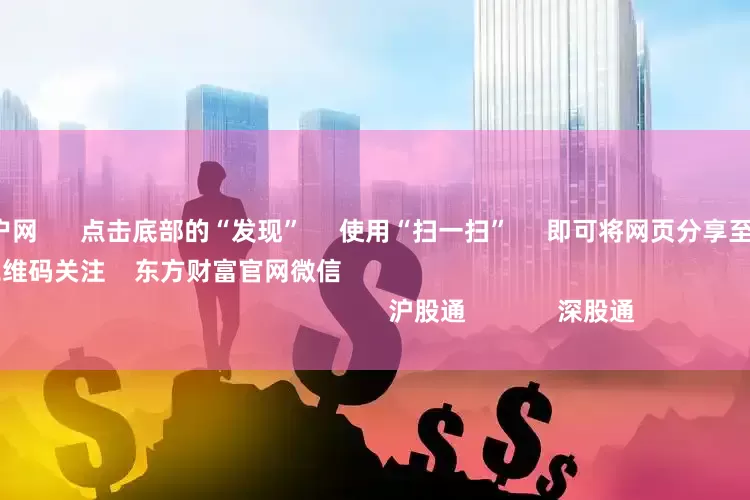 杠杆配资开户网      点击底部的“发现”     使用“扫一扫”     即可将网页分享至朋友圈                            扫描二维码关注    东方财富官网微信                                                                        沪股通             深股通