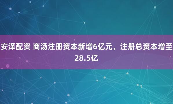 安泽配资 商汤注册资本新增6亿元，注册总资本增至28.5亿