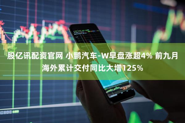 股亿讯配资官网 小鹏汽车-W早盘涨超4% 前九月海外累计交付同比大增125%