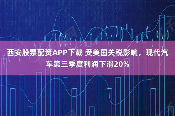 西安股票配资APP下载 受美国关税影响，现代汽车第三季度利润下滑20%