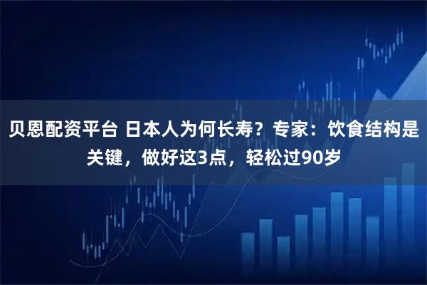 贝恩配资平台 日本人为何长寿？专家：饮食结构是关键，做好这3点，轻松过90岁