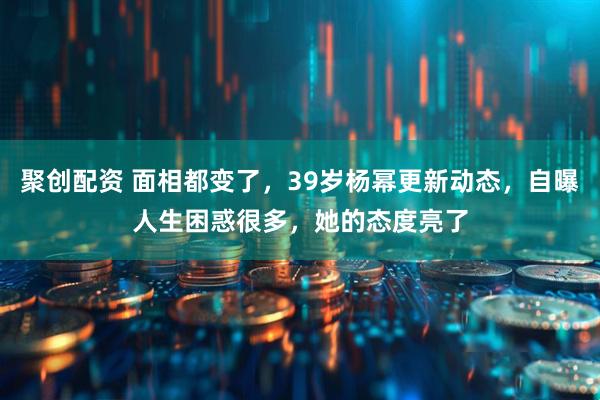 聚创配资 面相都变了，39岁杨幂更新动态，自曝人生困惑很多，她的态度亮了
