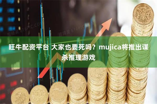旺牛配资平台 大家也要死吗？mujica将推出谋杀推理游戏