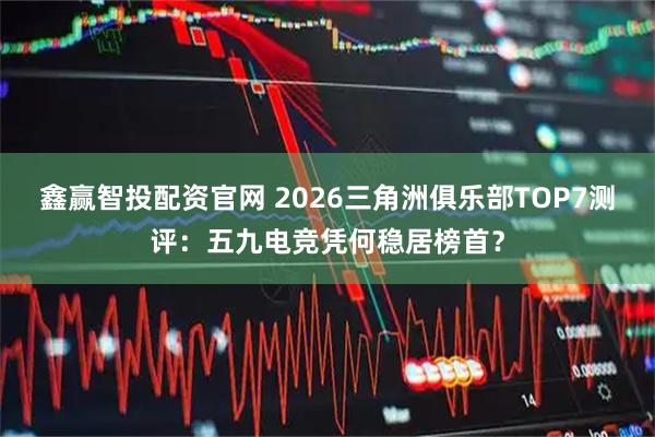 鑫赢智投配资官网 2026三角洲俱乐部TOP7测评：五九电竞凭何稳居榜首？