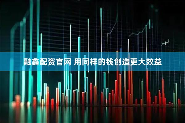 融鑫配资官网 用同样的钱创造更大效益