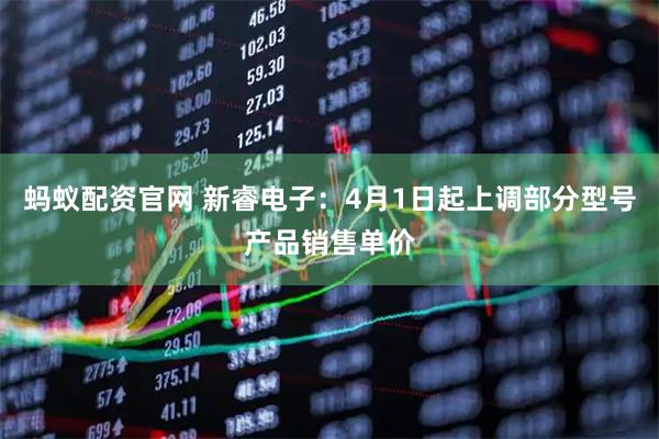 蚂蚁配资官网 新睿电子：4月1日起上调部分型号产品销售单价