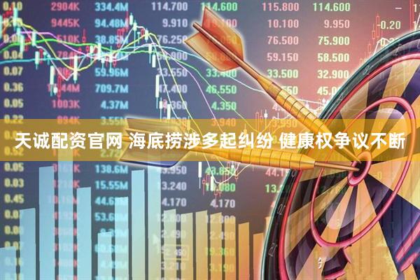 天诚配资官网 海底捞涉多起纠纷 健康权争议不断