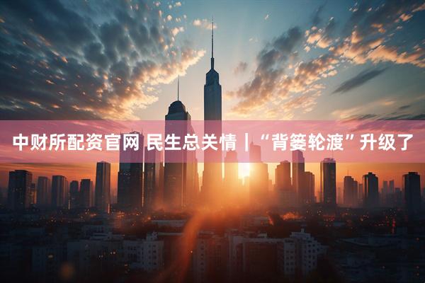 中财所配资官网 民生总关情|“背篓轮渡”升级了