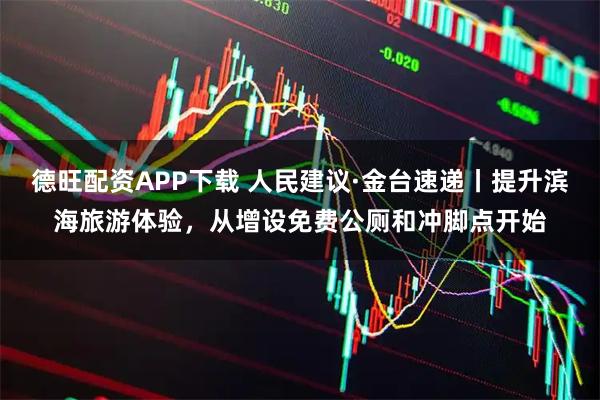 德旺配资APP下载 人民建议·金台速递丨提升滨海旅游体验，从增设免费公厕和冲脚点开始